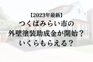 【2023年最新版】つくばみらい市は外壁塗装の助成金を受けられるの？