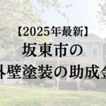 【2025年最新】坂東市は外壁塗装の助成金が10万円もらえるの？